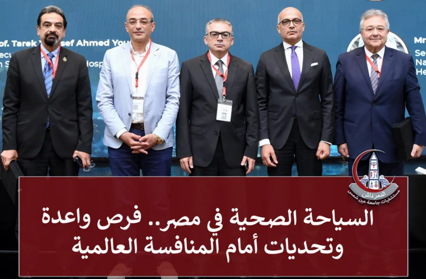 السياحة الصحية في مصر» على مائدة مؤتمر جامعة عين شمس: فرص واعدة وتحديات لتعزيز التنافسية العالمية
