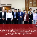 تعاون مصري صيني جديد.. تسليم أجهزة مناظير حديثة لمستشفيات جامعة عين شمس