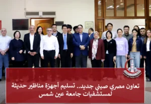 تعاون مصري صيني جديد.. تسليم أجهزة مناظير حديثة لمستشفيات جامعة عين شمس
