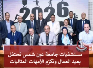 مستشفيات جامعة عين شمس تحتفل بعيد العمال وتكرّم الأمهات المثاليات