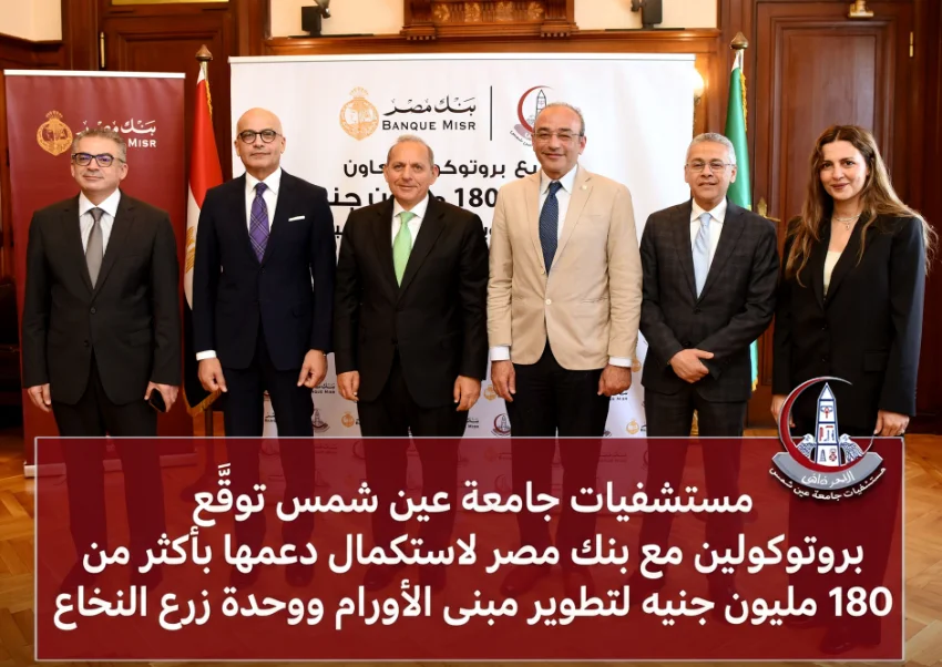 مستشفيات جامعة عين شمس توقّع بروتوكولين مع بنك مصر لاستكمال دعمها بأكثر من 180 مليون