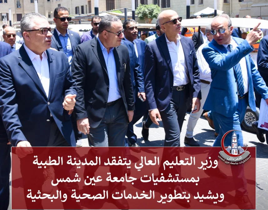 وزير التعليم العالي يتفقد المدينة الطبية بمستشفيات جامعة عين شمس ويشيد بتطوير الخدمات الصحية والبحثية